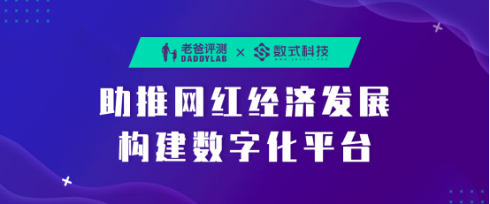 老爸評測攜手數(shù)式科技，助推新網(wǎng)紅經(jīng)濟發(fā)展構(gòu)建數(shù)字化平臺