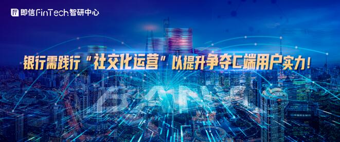 銀行需踐行“社交化運(yùn)營”以提升爭奪C端用戶實(shí)力！