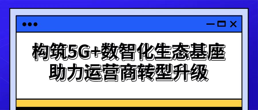【謀數(shù)智之變】思特奇構筑5G+數(shù)智化生態(tài)基座 助力運營商轉型升級