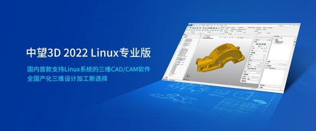 中望3D 2022 Linux專業(yè)版正式發(fā)布，賦能信創(chuàng)發(fā)展實(shí)現(xiàn)科技強(qiáng)國(guó)