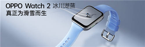 透見專業(yè)實力，OPPO Watch 2冰川湖藍正式發(fā)布