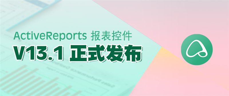 驚艷不止于顏值！報(bào)表控件ActiveReports V13.1 正式發(fā)布