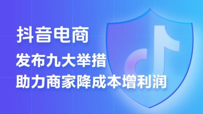 抖音電商推出“王炸”政策   9條措施提升商家經(jīng)營體驗(yàn)  降低經(jīng)營成本